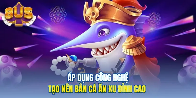 Áp dụng công nghệ tạo nên bắn cá ăn xu đỉnh cao 