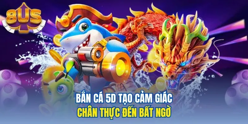 Bắn cá 5d tạo cảm giác chân thực đến bất ngờ