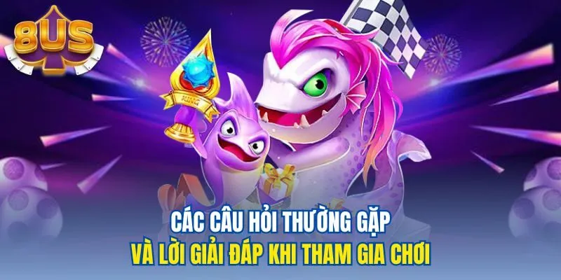 Các câu hỏi thường gặp và lời giải đáp khi tham gia chơi