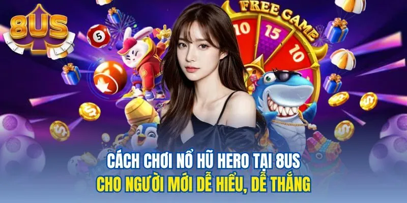 Cách chơi nổ hũ hero tại 8us cho người mới dễ hiểu, dễ thắng