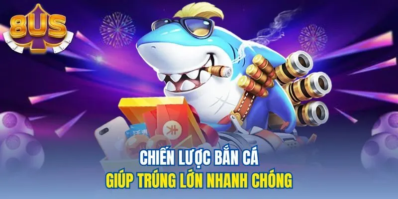 Chiến lược bắn cá giúp trúng lớn nhanh chóng