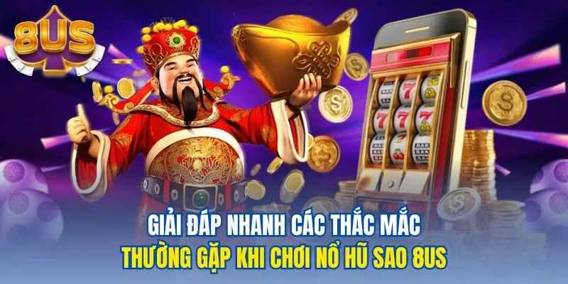 Giải đáp nhanh các thắc mắc thường gặp khi chơi nổ hũ sao 8us