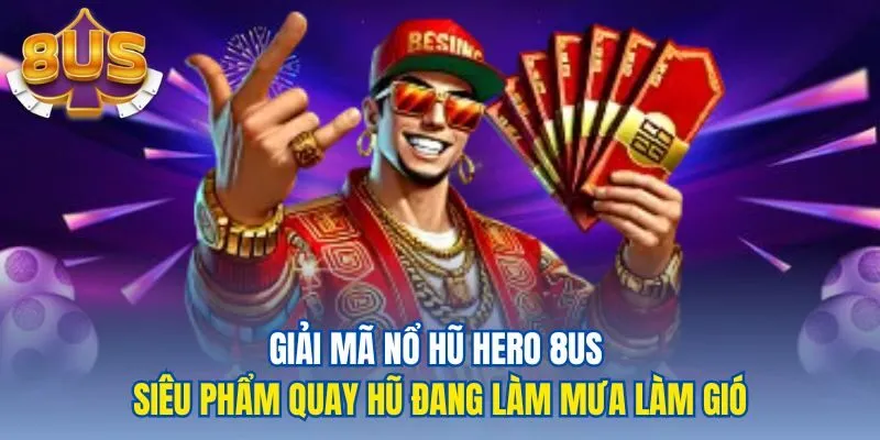 Giải mã nổ hũ hero 8us siêu phẩm quay hũ đang làm mưa làm gió