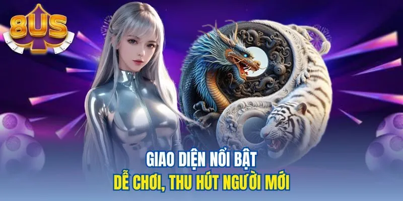 Giao diện nổi bật, dễ chơi, thu hút người mới