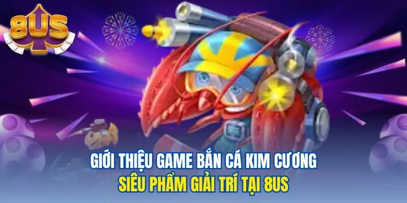 Giới thiệu game bắn cá kim cương siêu phẩm giải trí tại 8us