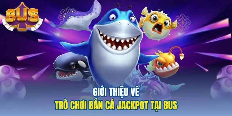 Giới thiệu về trò chơi bắn cá jackpot tại 8us