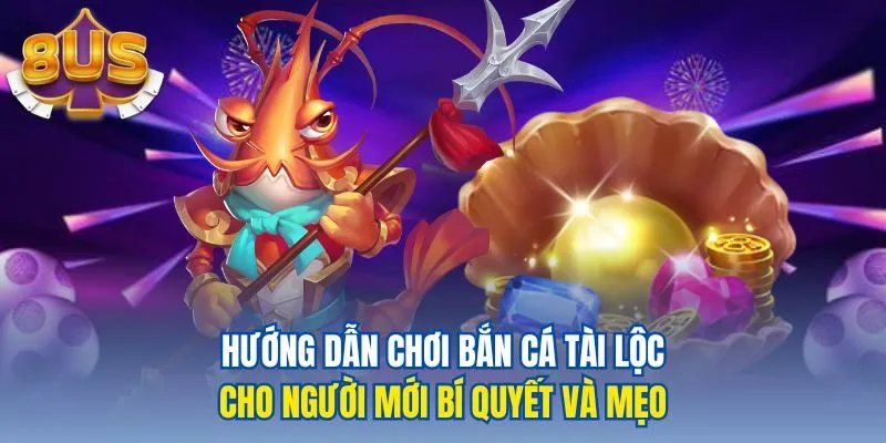 Hướng dẫn chơi bắn cá tài lộc cho người mới bí quyết và mẹo