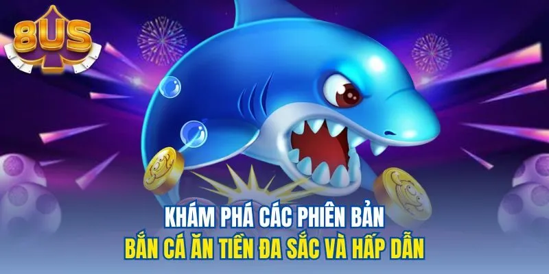 Khám phá các phiên bản bắn cá ăn tiền đa sắc và hấp dẫn