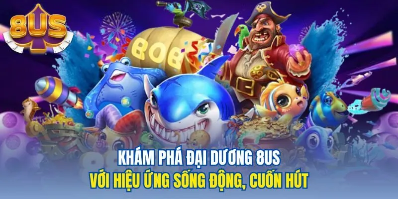 Khám phá đại dương 8us với hiệu ứng sống động, cuốn hút