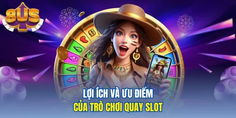 Lợi ích và ưu điểm của trò chơi quay slot