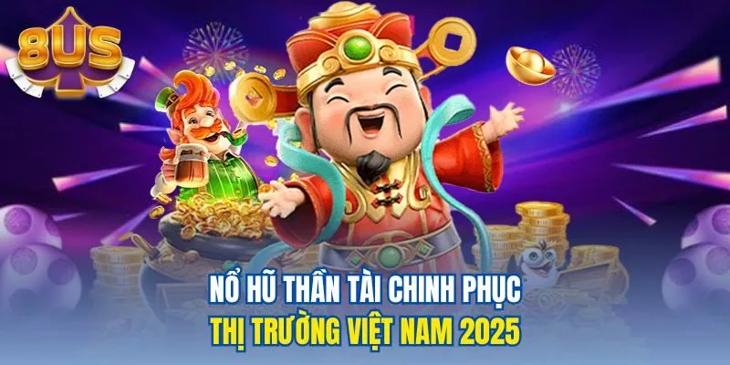 Nổ Hũ Thần Tài chinh phục thị trường Việt Nam 2025
