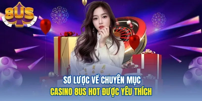 Sơ lược về chuyên mục casino 8us hot được yêu thích