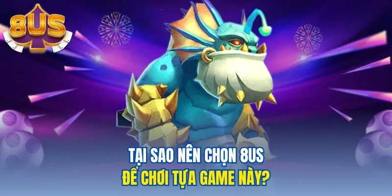 Tại sao nên chọn 8us để chơi tựa game này?