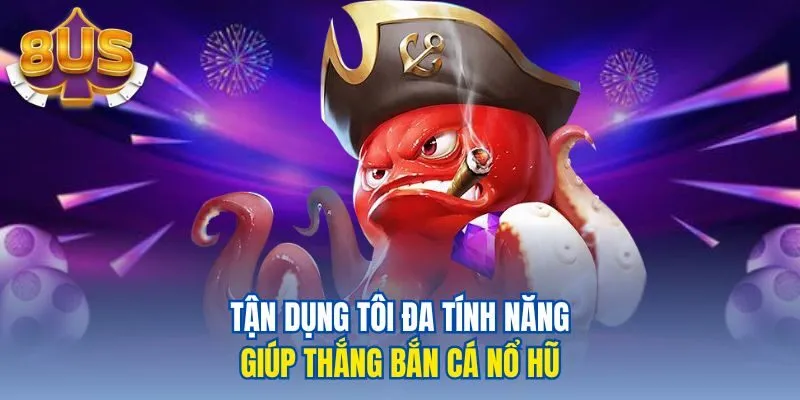 Tận dụng tôi đa tính năng giúp thắng bắn cá nổ hũ