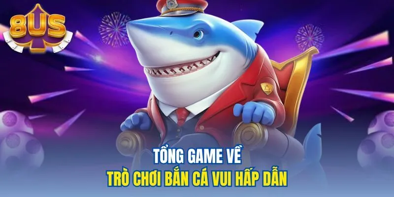 Tổng game về trò chơi bắn cá vui hấp dẫn