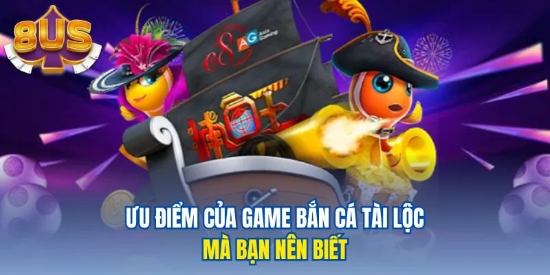 Ưu điểm của game bắn cá tài lộc mà bạn nên biết
