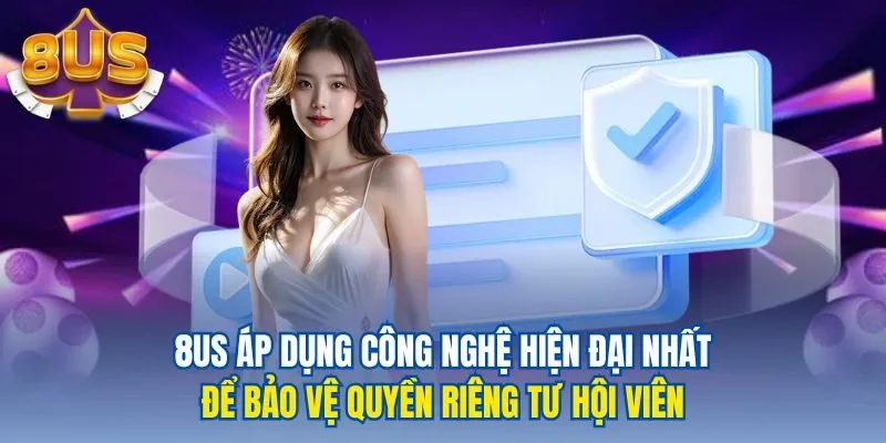 8us áp dụng công nghệ hiện đại nhất để bảo vệ quyền riêng tư hội viên