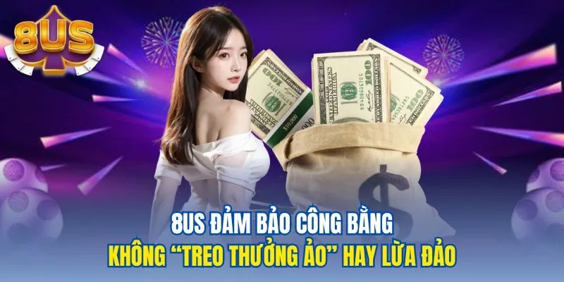 8US đảm bảo công bằng không “treo thưởng ảo” hay lừa đảo