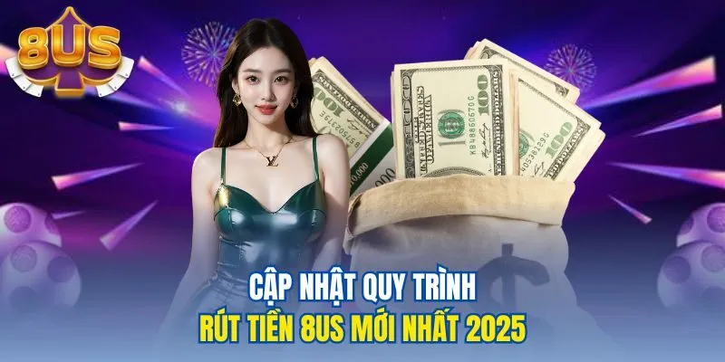 Cập nhật quy trình rút tiền 8us mới nhất 2025