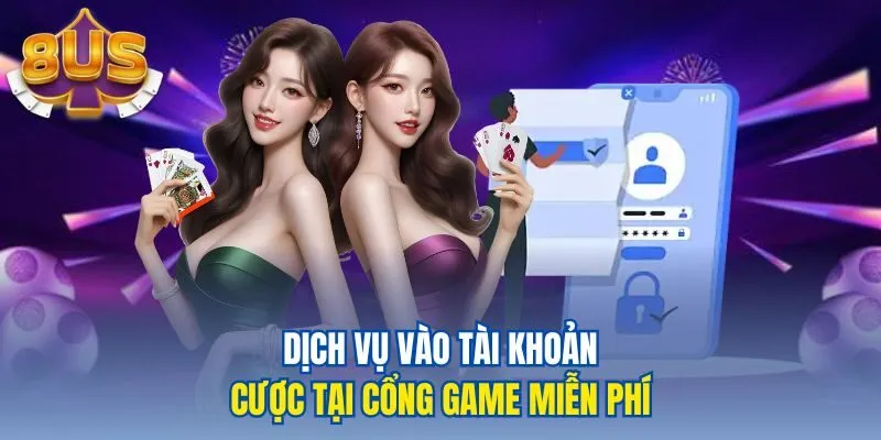 Dịch vụ vào tài khoản cược tại cổng game miễn phí