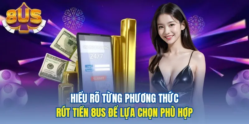 Hiểu rõ từng phương thức rút tiền 8us để lựa chọn phù hợp