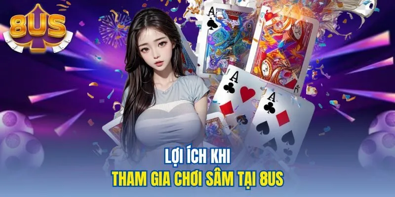Lợi ích khi tham gia chơi Sâm tại 8US