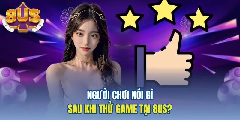 Người chơi nói gì sau khi thử game tại 8US?