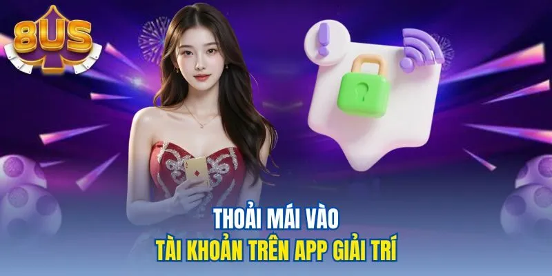 Thoải mái vào tài khoản trên app giải trí