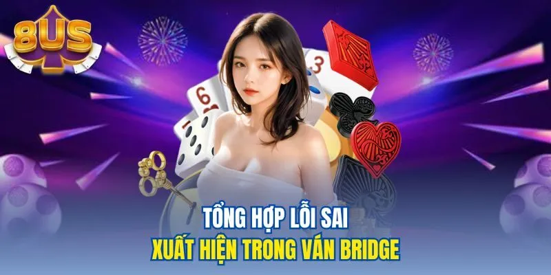 Tổng hợp lỗi sai xuất hiện trong ván Bridge