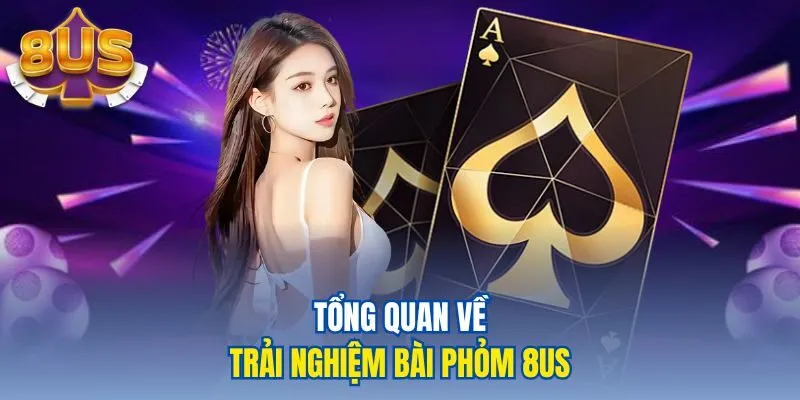 Tổng quan về trải nghiệm bài Phỏm 8US