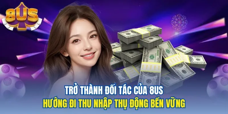Trở thành đối tác của 8US hướng đi thu nhập thụ động bền vững