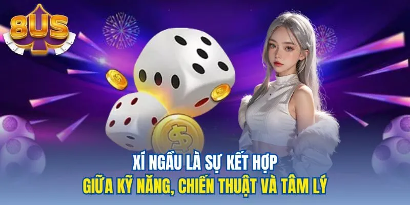 Xí ngầu là sự kết hợp giữa kỹ năng, chiến thuật và tâm lý